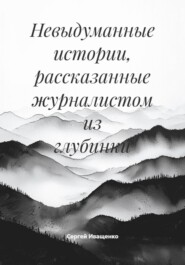 Невыдуманные истории, рассказанные журналистом из глубинки