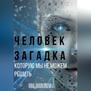 ЧЕЛОВЕК – ЗАГАДКА, КОТОРУЮ МЫ НЕ МОЖЕМ РЕШИТЬ