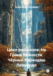 Цикл рассказов: На Грани Вечности. Чёрный Карандаш Леонардо