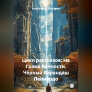 Цикл рассказов: На Грани Вечности. Чёрный Карандаш Леонардо