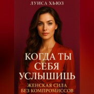 Когда ты себя услышишь. Женская сила без компромиссов