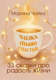 Чашка тёплого счастья. 33 сказки про радость жизни