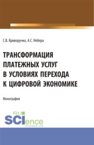 Трансформация платежных услуг в условиях перехода к цифровой экономике. (Бакалавриат, Магистратура). Монография.