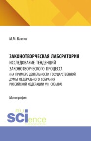 Законотворческая лаборатория: исследование тенденций законотворческого процесса (на примере деятельности Государственной Думы Федерального Собрания Российской Федерации VIII созыва). (Аспирантура, Бакалавриат, Магистратура). Монография.