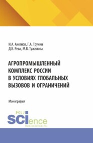 Агропромышленный комплекс России в условиях глобальных вызовов и ограничений. (Аспирантура, Бакалавриат, Магистратура). Монография.