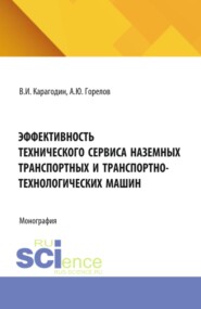Эффективность технического сервиса наземных транспортных и транспортно-технологических машин. (Аспирантура). Монография.