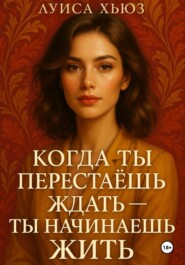Когда ты перестаёшь ждать – ты начинаешь жить