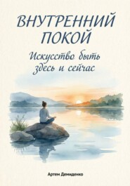 Внутренний покой: Искусство быть здесь и сейчас