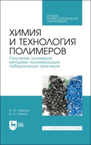 Химия и технология полимеров. Получение полимеров методами полимеризации. Лабораторный практикум. Учебное пособие для СПО. 2-е издание, стереотипное