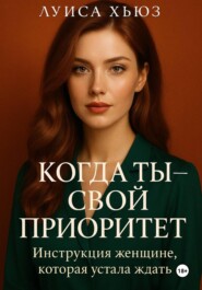 Когда ты – свой приоритет. Инструкция женщине, которая устала ждать