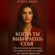 Когда ты выбираешь себя. Психология женщины, которая больше не живёт по чужим правилам