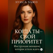 Когда ты – свой приоритет. Инструкция женщине, которая устала ждать