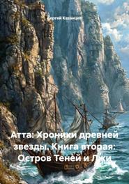 Атта: Хроники древней звезды. Книга вторая: Остров Теней и Лжи