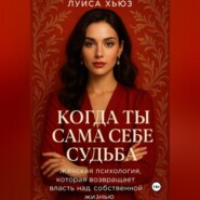 Когда ты сама себе судьба. Женская психология, которая возвращает власть над собственной жизнью