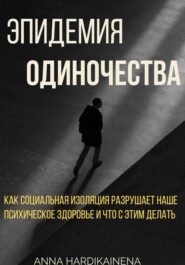 Эпидемия одиночества: как социальная изоляция разрушает наше психическое здоровье и что с этим делать