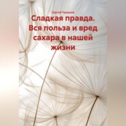 Сладкая правда. Вся польза и вред сахара в нашей жизни