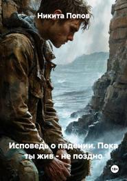Исповедь о падении. Пока ты жив – не поздно