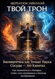 Твой Трон. Биоэнергетика как Точная Наука: Сосуды – это Капитал. Как заземлиться в Материи, чтобы стать неуязвимым и богатым экстрасенсом