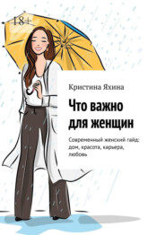 Что важно для женщин. Современный женский гайд: дом, красота, карьера, любовь