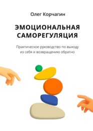 Эмоциональная саморегуляция. Практическое руководство по выходу из себя и возвращению обратно