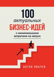 100 актуальных бизнес-идей с минимальными затратами на запуск