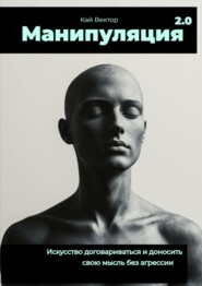 Манипуляция 2.0 Искусство договариваться и доносить свою мысль без агрессии
