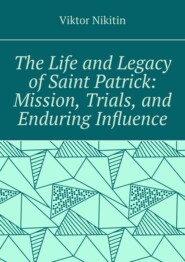 The life and legacy of saint Patrick: mission, trials, and enduring influence