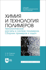 Химия и технология полимеров. Технологические расчеты в синтезе полимеров. Сборник примеров и задач. Учебное пособие для СПО