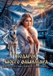 Подарок моего фамильяра. Из другого мира прямо в сердце принца