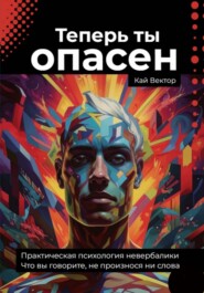 Теперь ты опасен. Что вы говорите, не произнося ни слова. Практическая психология невербалики