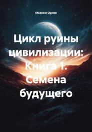 Цикл руины цивилизации: Книга 1. Семена будущего