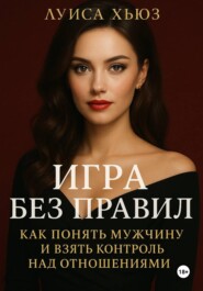 Игра без правил. Как понять мужчину и взять контроль над отношениями