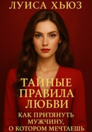 Тайные правила любви. Как притянуть мужчину, о котором мечтаешь