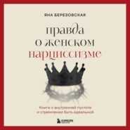 Правда о женском нарциссизме. Книга о внутренней пустоте и стремлении быть идеальной