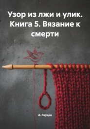 Узор из лжи и улик. Книга 5. Вязание к смерти
