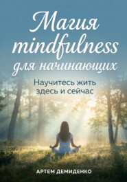 Магия mindfulness для начинающих: Научитесь жить здесь и сейчас