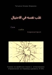 غلب نفسه في الاحتيال / Сам себя перехитрил. Сказка на арабском языке с огласовками. Упражнения на перевод (уровень А1-В1)