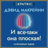 И все-таки она плоская! Удивительная наука о том, как меняются убеждения, верования и мнения. Дэвид Макрейни. Кратко