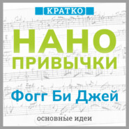 Нанопривычки. Маленькие шаги, которые приведут к большим переменам. Фогг Би Джей. Кратко