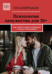 Психология замужества для 30+. Как найти своего мужчину и быть счастливой