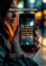Мобильная фотография: Как улучшить качество снимков на телефоне