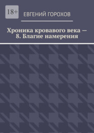 Хроника кровавого века – 8. Благие намерения
