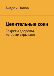 Целительные соки. Секреты здоровья, которые скрывают