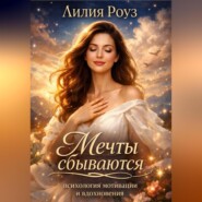 Мечты сбываются: психология мотивации и вдохновения.