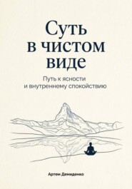 Суть в чистом виде: Путь к ясности и внутреннему спокойствию