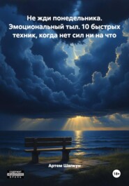 Не жди понедельника. Эмоциональный тыл. 10 быстрых техник, когда нет сил ни на что
