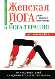 Женская йога и йога-терапия. Том I. Женская йога