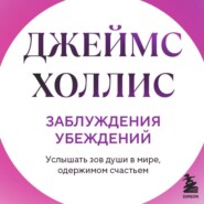 Заблуждения убеждений. Услышать зов души в мире, одержимом счастьем