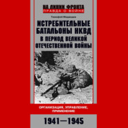 Истребительные батальоны НКВД в период Великой Отечественной войны. Организация, управление, применение. 1941—1945