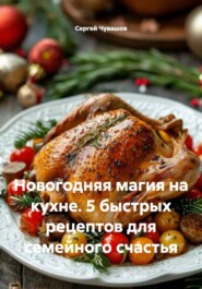Новогодняя магия на кухне. 5 быстрых рецептов для семейного счастья